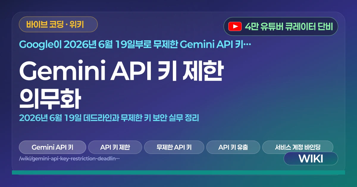 Gemini API 키 제한 의무화 | 2026년 6월 19일 데드라인과 무제한 키 보안 실무 정리