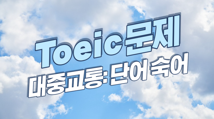 토익 독해 지문 : 대중교통 - 토익 문제 20, 지문, 단어 및 숙어 정리 (TOEIC Reading: Public Transportation) TOEIC読解問題:公共交通機関 - 問題、問題、単語、熟語の整理です。托业阅读问题:公共交通-问题、问题、单词和熟语整理。
