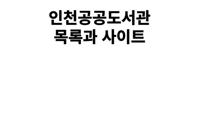 [ 인천공공도서관 ] 인천 지역 43곳 - 남부, 중부, 북부 권역 도서관 목록 및 사이트 (2023년 현재)