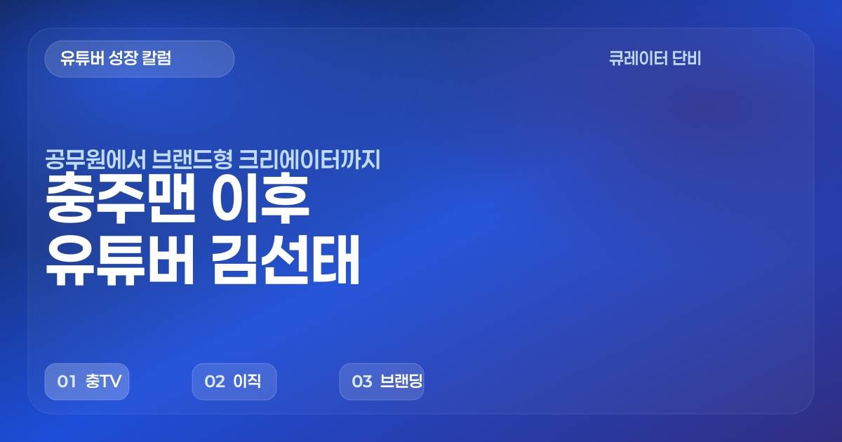 충주맨 아니, 유튜버 김선태 — 9급 공무원에서 대한민국 유튜브 전설까지